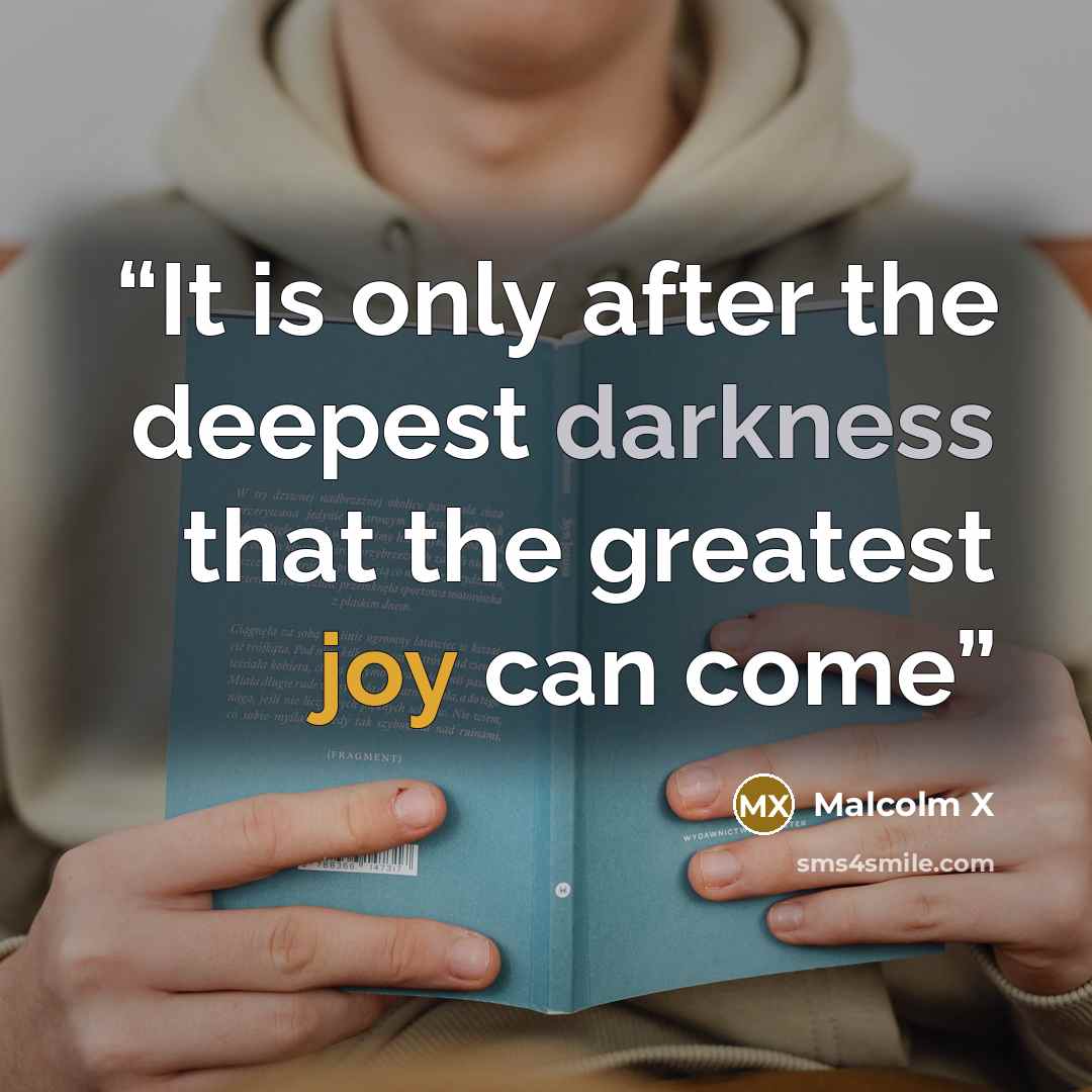“It is only after the deepest darkness that the greatest joy can come” quote by Malcolm X
