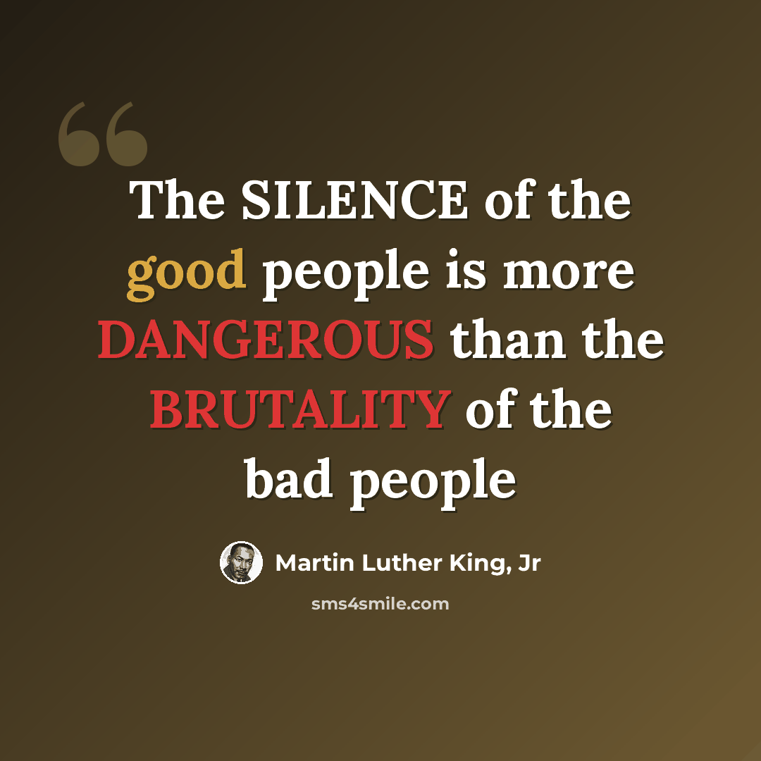 “The SILENCE of the good people is more DANGEROUS than the BRUTALITY of the bad people” quote by Martin Luther King, Jr