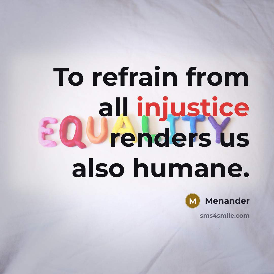 “To refrain from all injustice renders us also humane.” quote by Menander