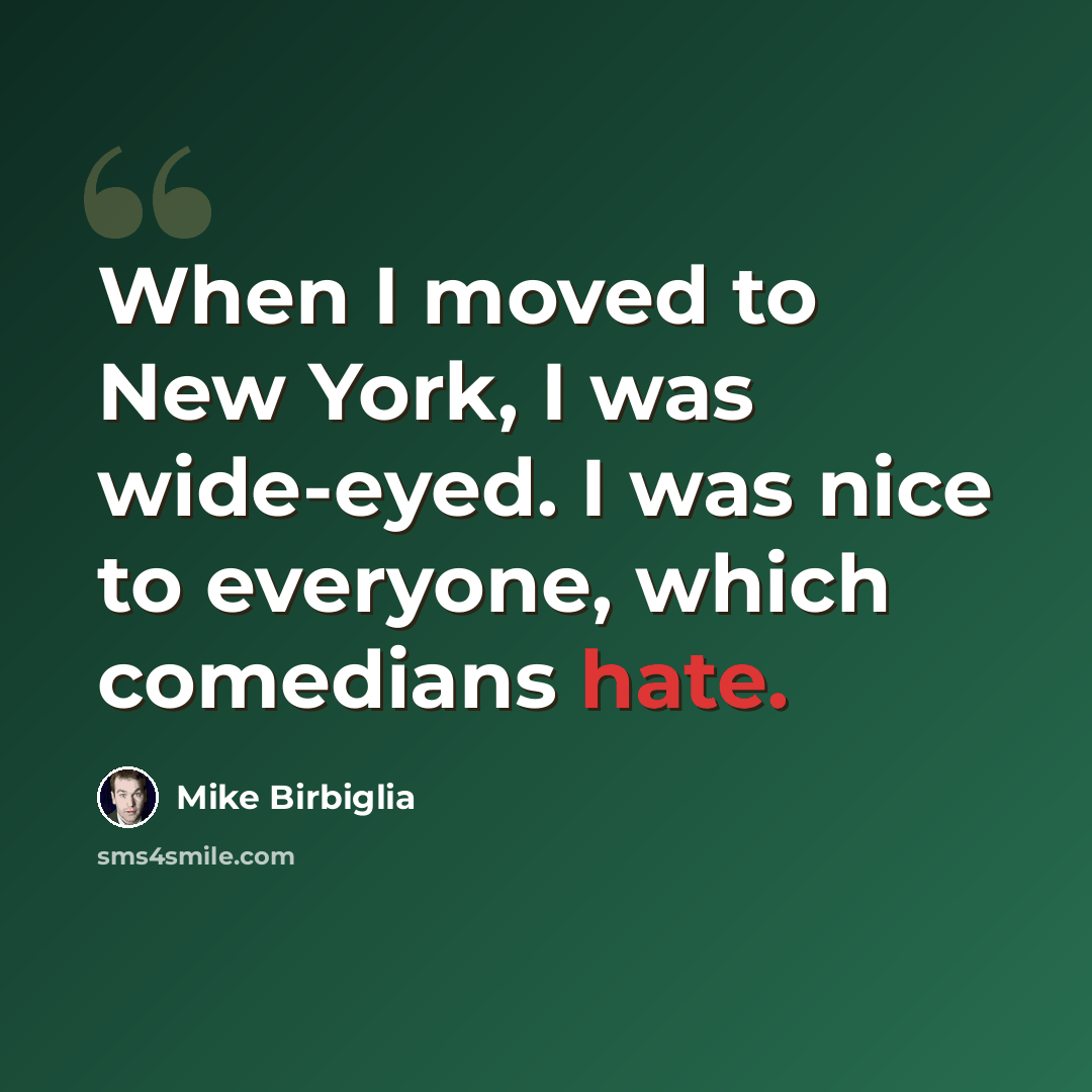 “When I moved to New York, I was wide-eyed. I was nice to everyone, which comedians hate.” quote by Mike Birbiglia