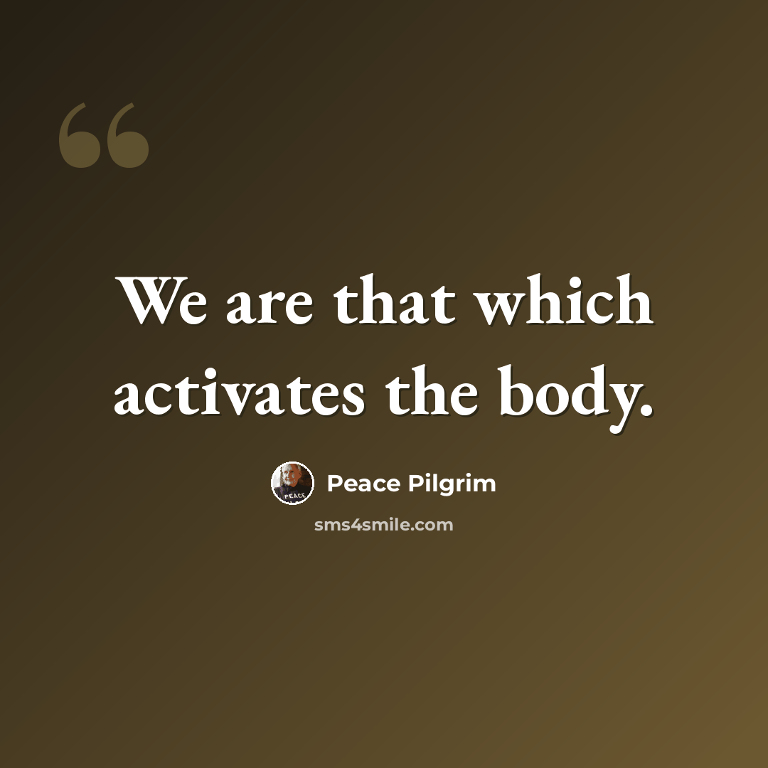 “We are that which activates the body.” quote by Peace Pilgrim