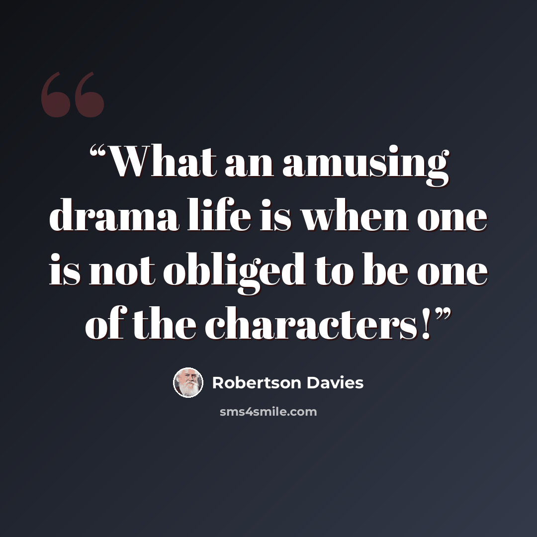 “What an amusing drama life is when one is not obliged to be one of the characters!” quote by Robertson Davies