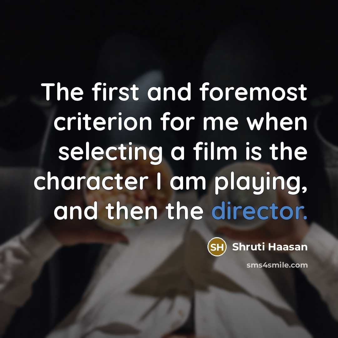 “The first and foremost criterion for me when selecting a film is the character I am playing, and then the director.” quote by Shruti Haasan