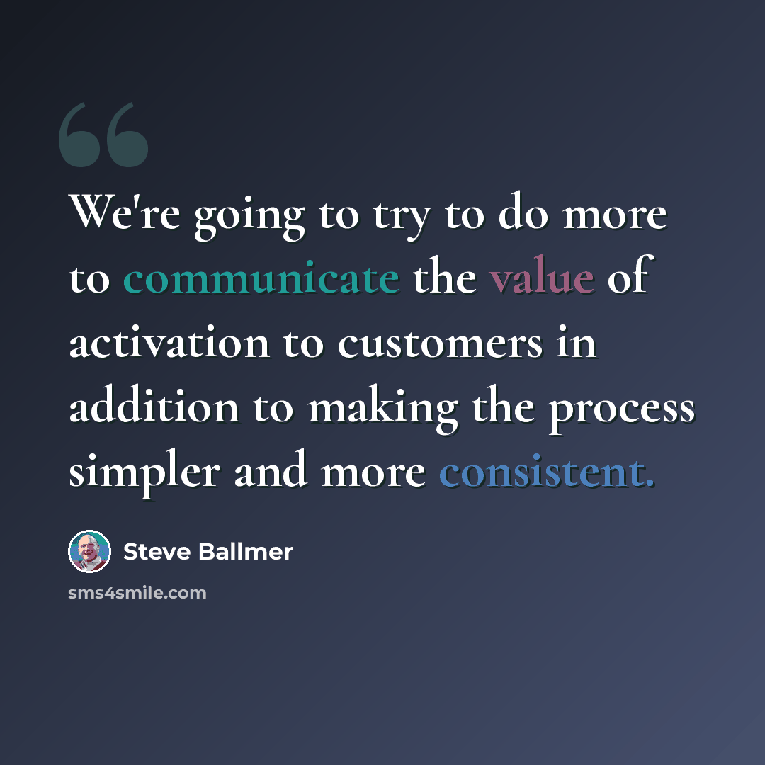 “We're going to try to do more to communicate the value of activation to customers in addition to making the process simpler and more consistent.” quote by Steve Ballmer