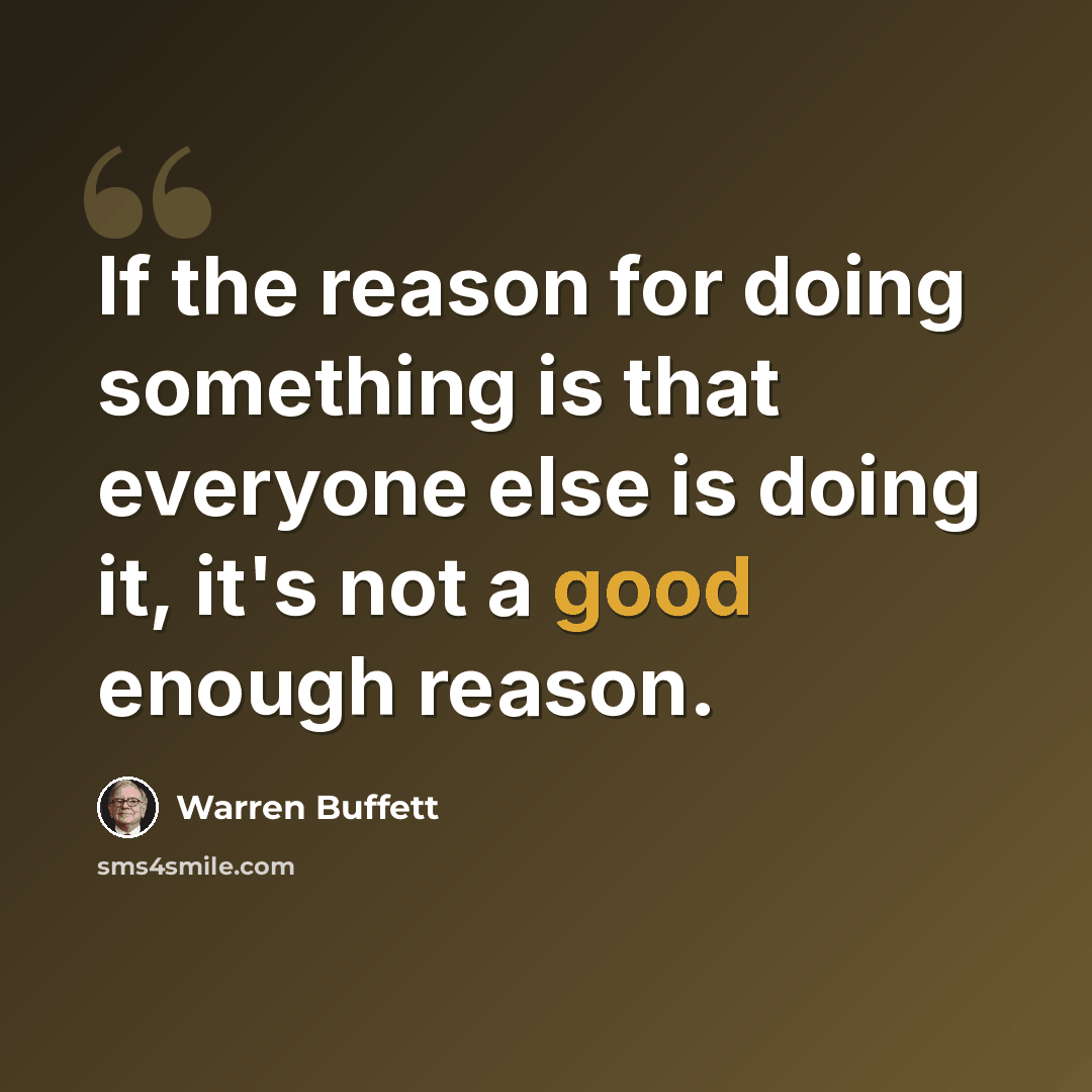 “If the reason for doing something is that everyone else is doing it, it's not a good enough reason.” quote by Warren Buffett