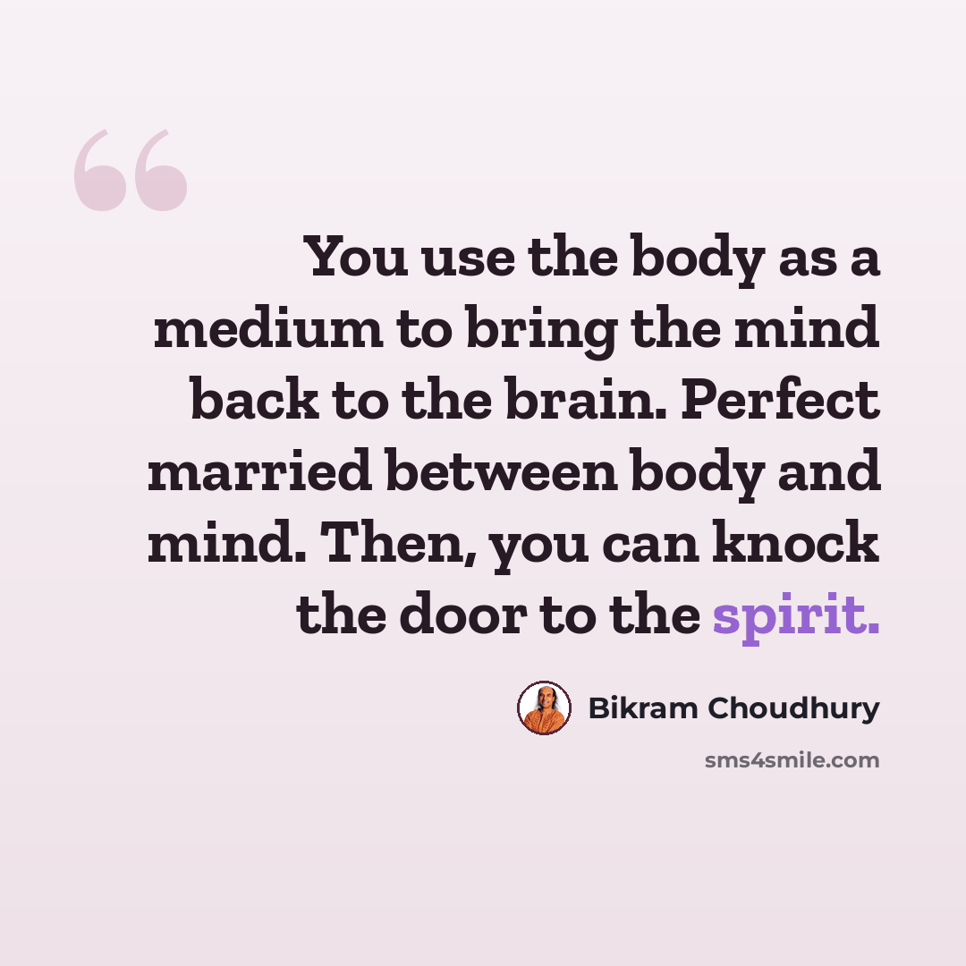 “You use the body as a medium to bring the mind back to the brain. Perfect married between body and mind. Then, you can knock the door to the spirit.” quote by Bikram Choudhury