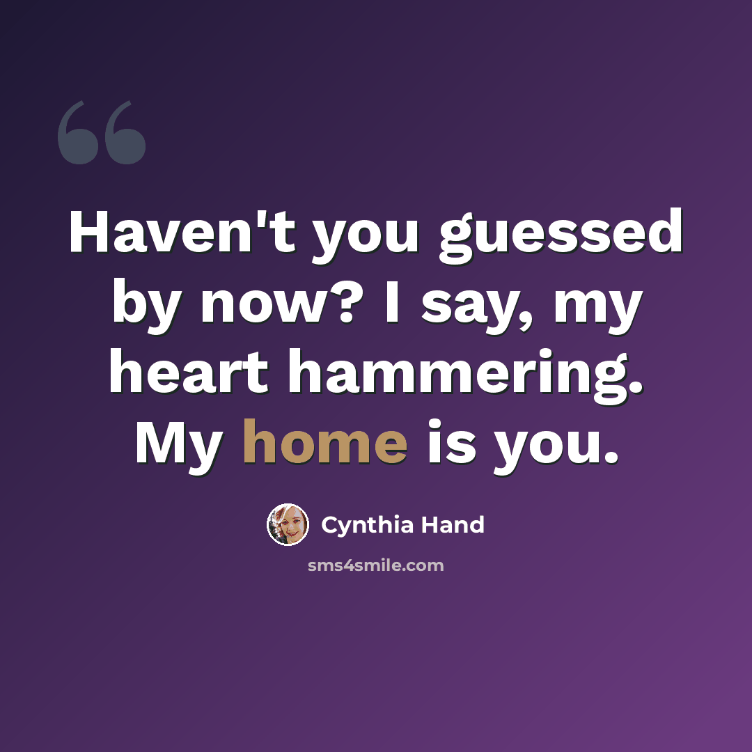 “Haven't you guessed by now? I say, my heart hammering. My home is you.” quote by Cynthia Hand