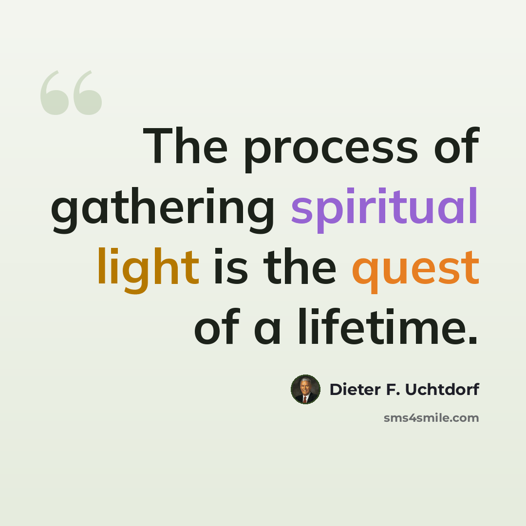 “The process of gathering spiritual light is the quest of a lifetime.” quote by Dieter F. Uchtdorf