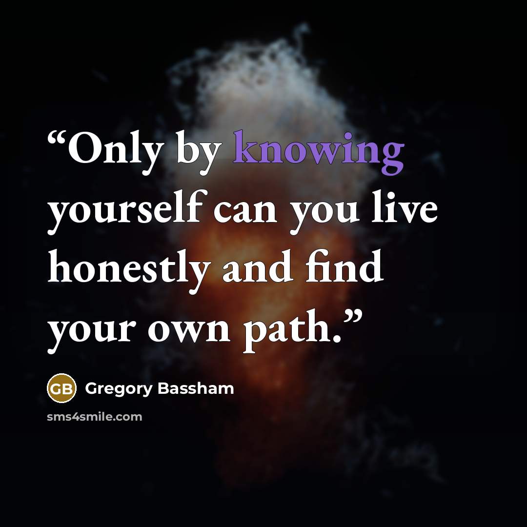 “Only by knowing yourself can you live honestly and find your own path.” quote by Gregory Bassham