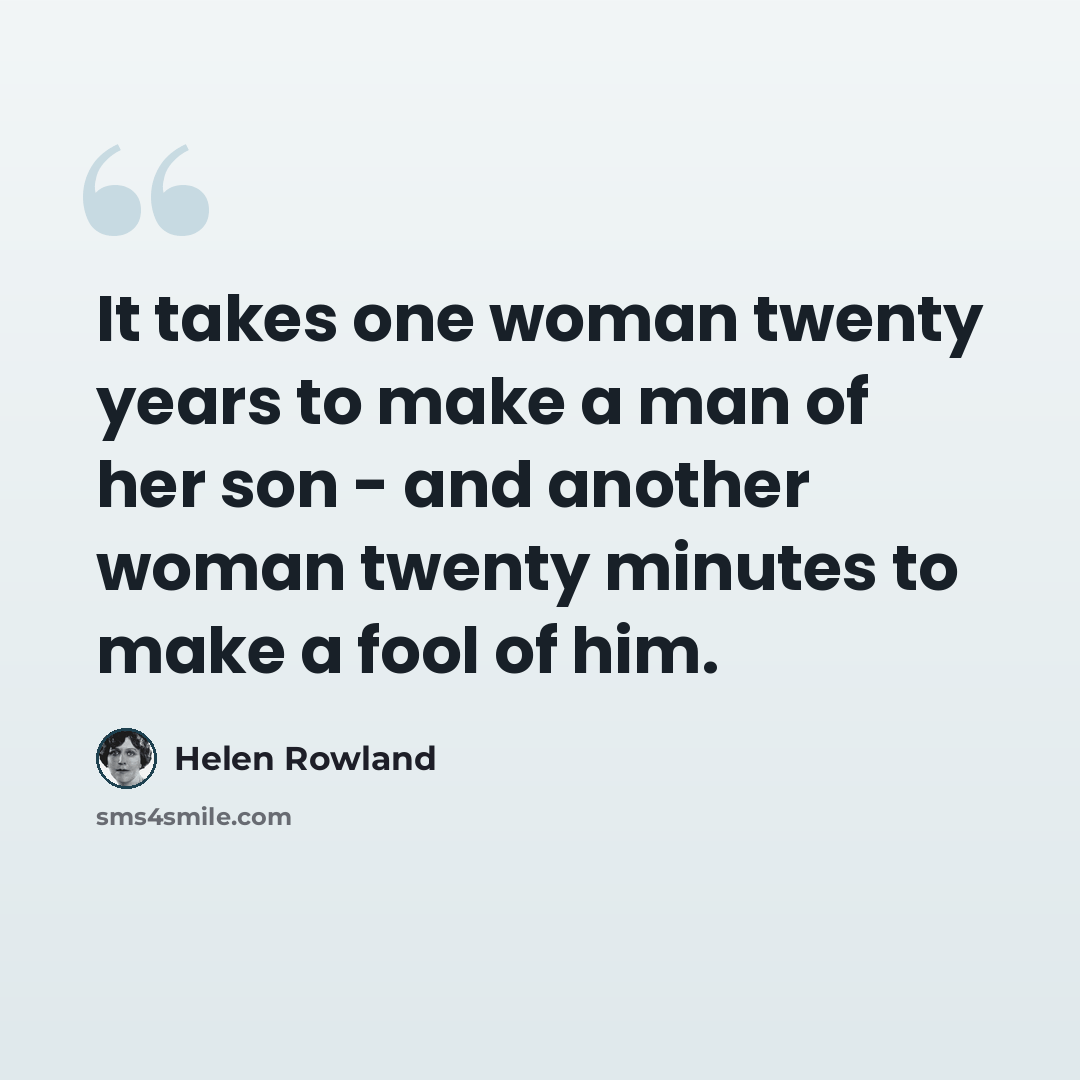 “It takes one woman twenty years to make a man of her son - and another woman twenty minutes to make a fool of him.” quote by Helen Rowland