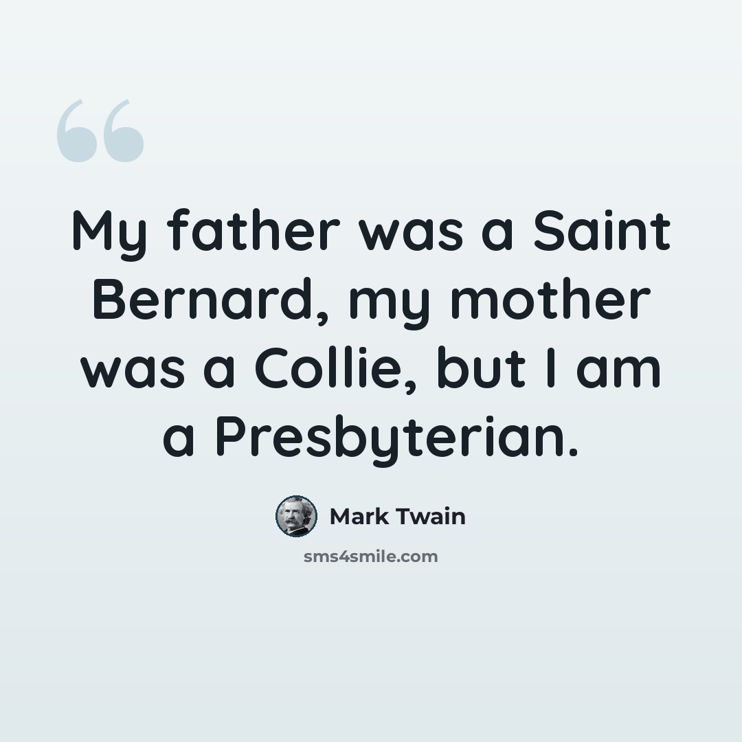 “My father was a Saint Bernard, my mother was a Collie, but I am a Presbyterian.” quote by Mark Twain