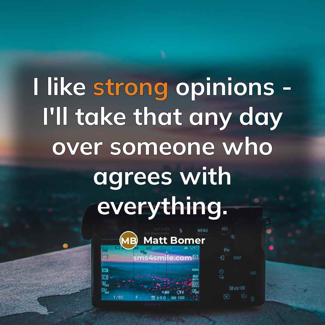 “I like strong opinions - I'll take that any day over someone who agrees with everything.” quote by Matt Bomer