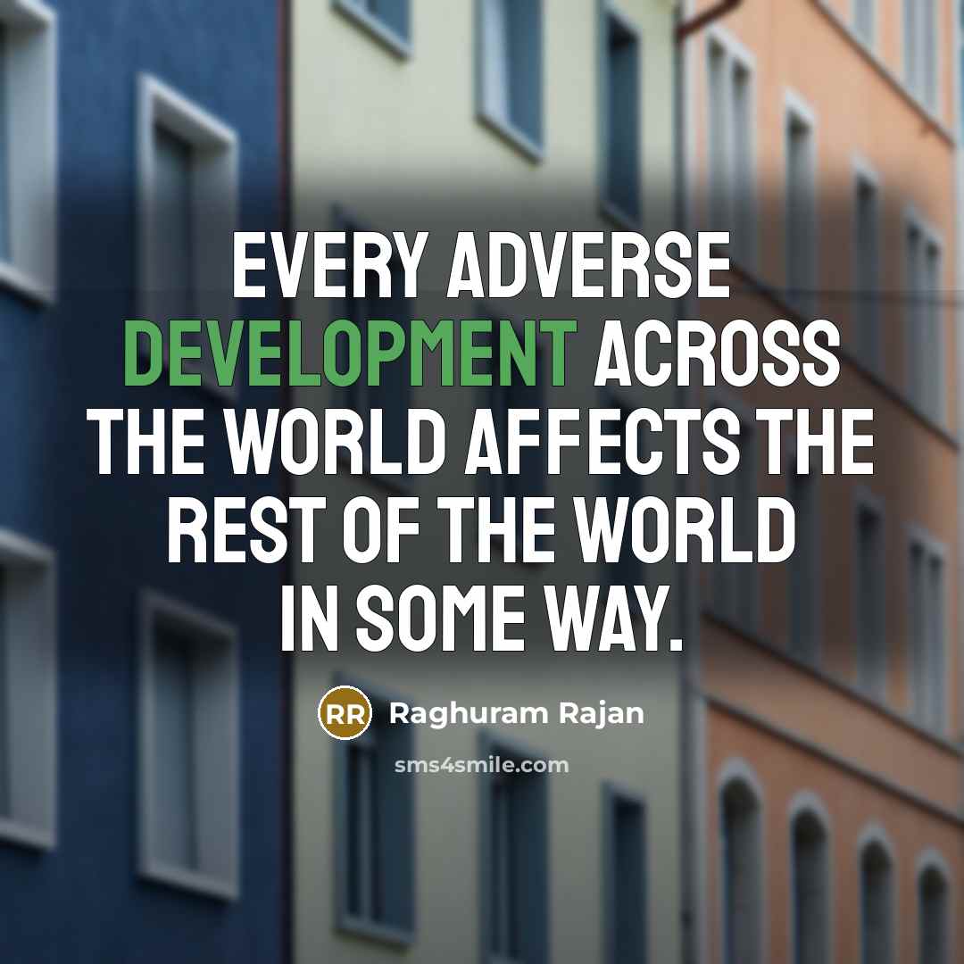 “Every adverse development across the world affects the rest of the world in some way.” quote by Raghuram Rajan