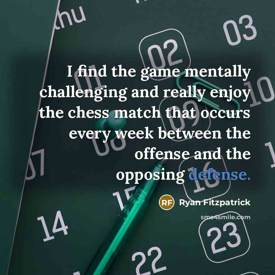 “I find the game mentally challenging and really enjoy the chess match that occurs every week between the offense and the opposing defense.” quote by Ryan Fitzpatrick