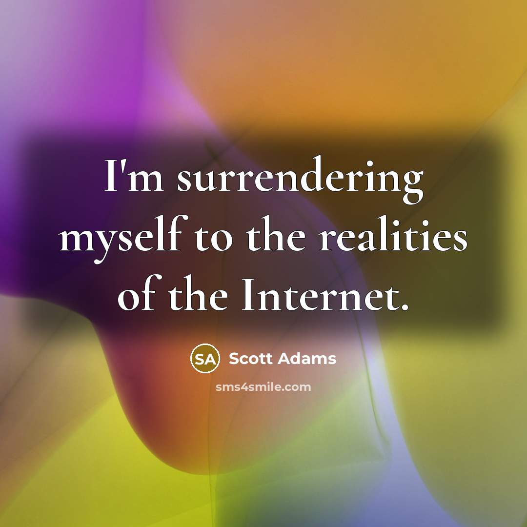 “I'm surrendering myself to the realities of the Internet.” quote by Scott Adams