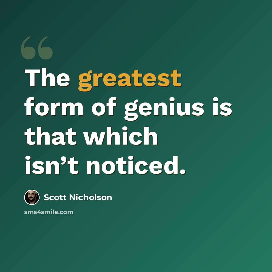 “The greatest form of genius is that which isn’t noticed.” quote by Scott Nicholson