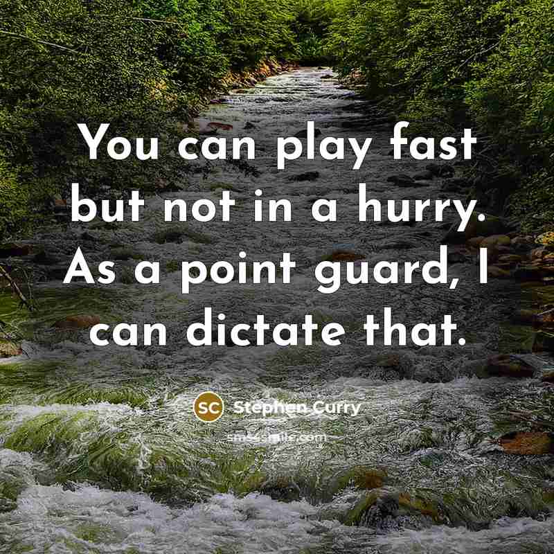 “You can play fast but not in a hurry. As a point guard, I can dictate that.” quote by Stephen Curry