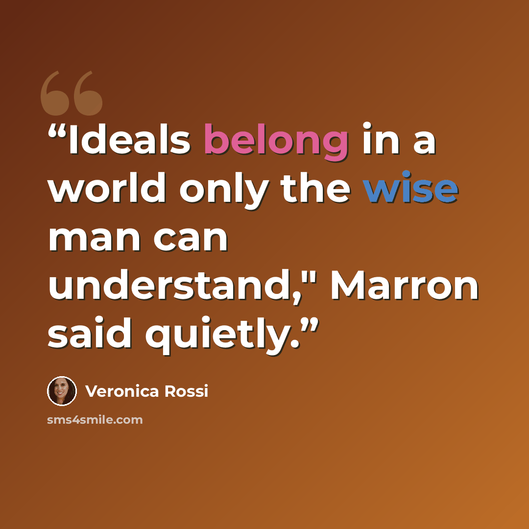 “Ideals belong in a world only the wise man can understand," Marron said quietly.” quote by Veronica Rossi