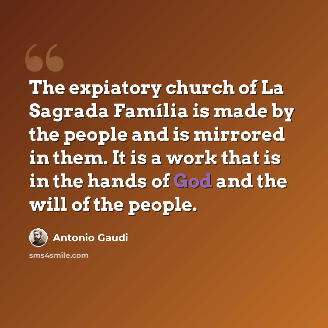 “The expiatory church of La Sagrada Família is made by the people and is mirrored in them. It is a work that is in the hands of God and the will of the people.” quote by Antonio Gaudi