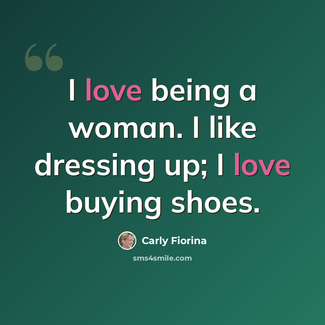 “I love being a woman. I like dressing up; I love buying shoes.” quote by Carly Fiorina