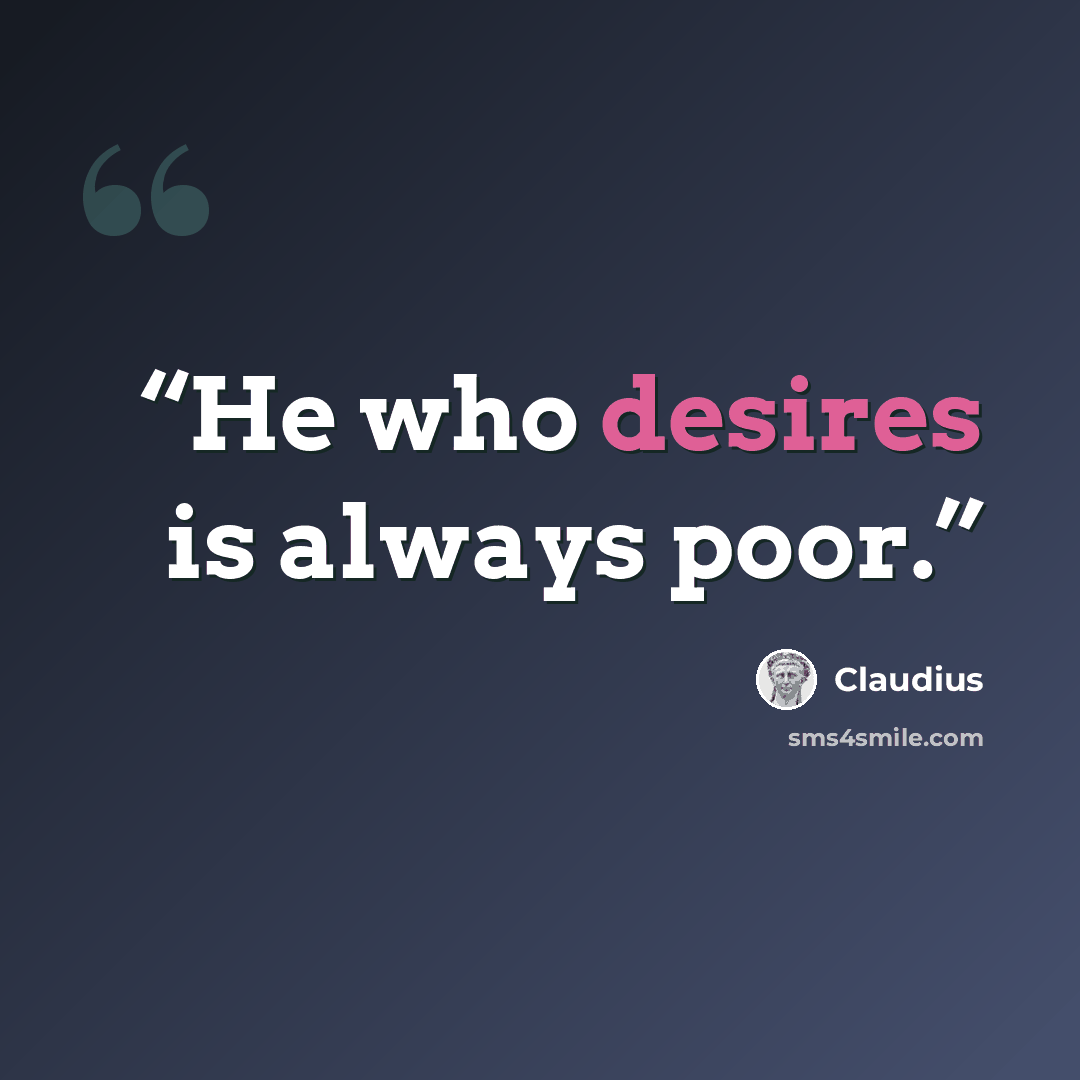 “He who desires is always poor.” quote by Claudius