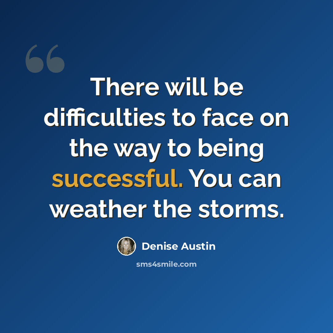 “There will be difficulties to face on the way to being successful. You can weather the storms.” quote by Denise Austin