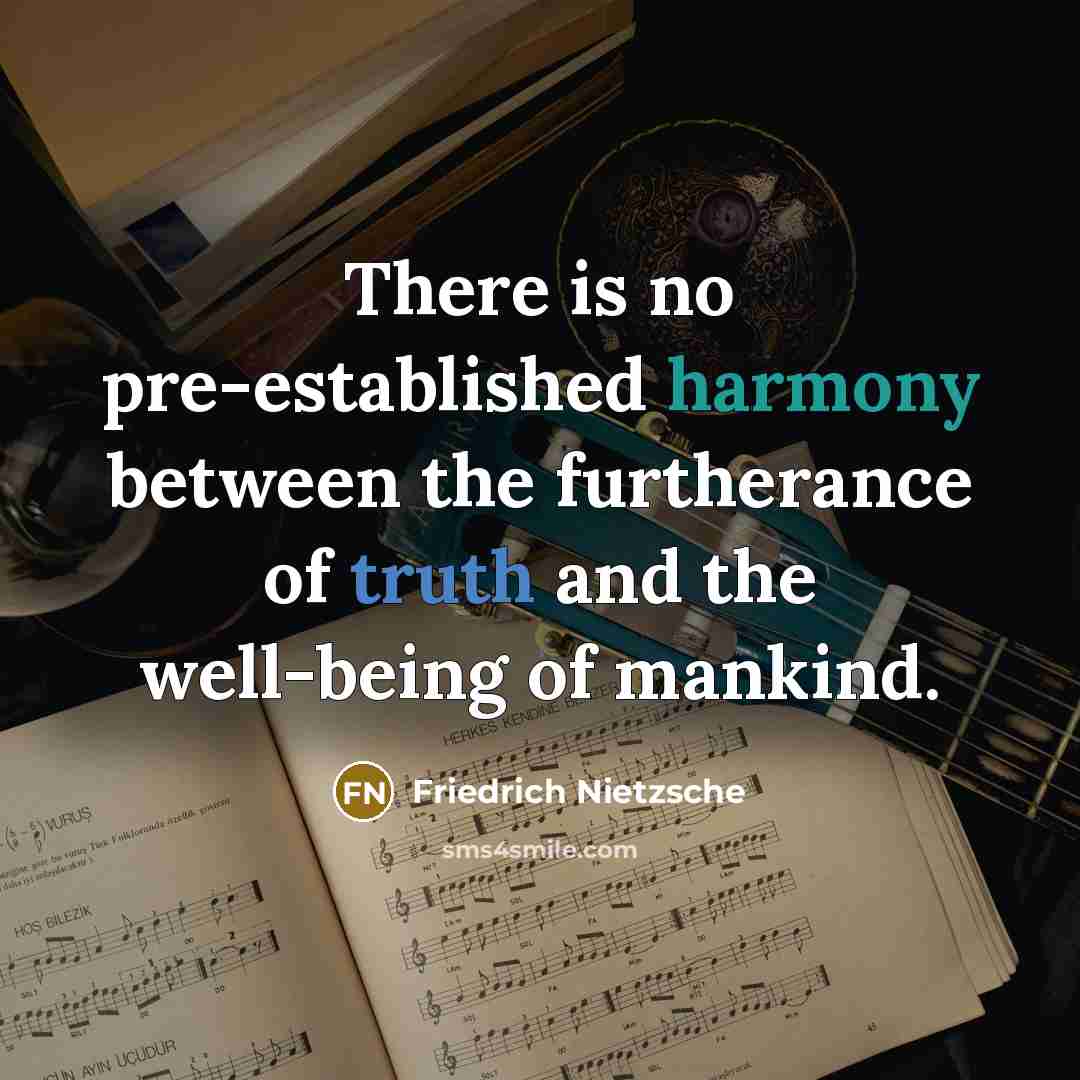 “There is no pre-established harmony between the furtherance of truth and the well-being of mankind.” quote by Friedrich Nietzsche
