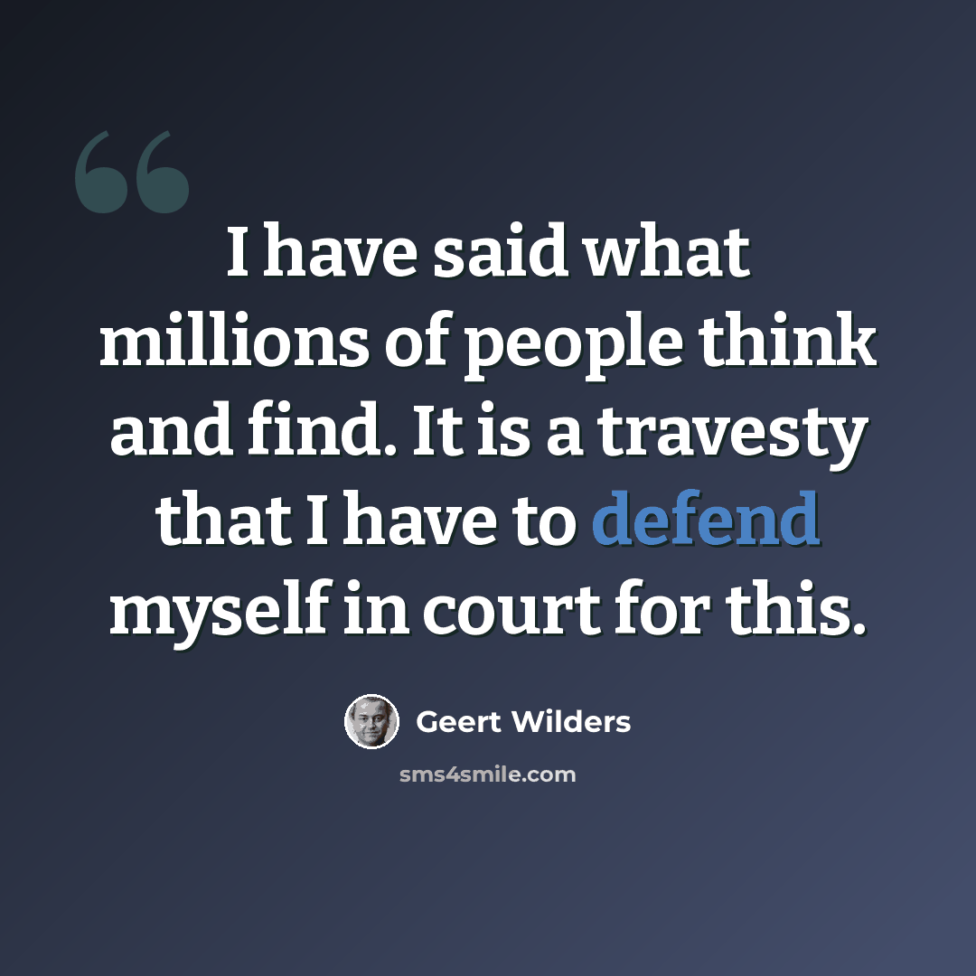 “I have said what millions of people think and find. It is a travesty that I have to defend myself in court for this.” quote by Geert Wilders
