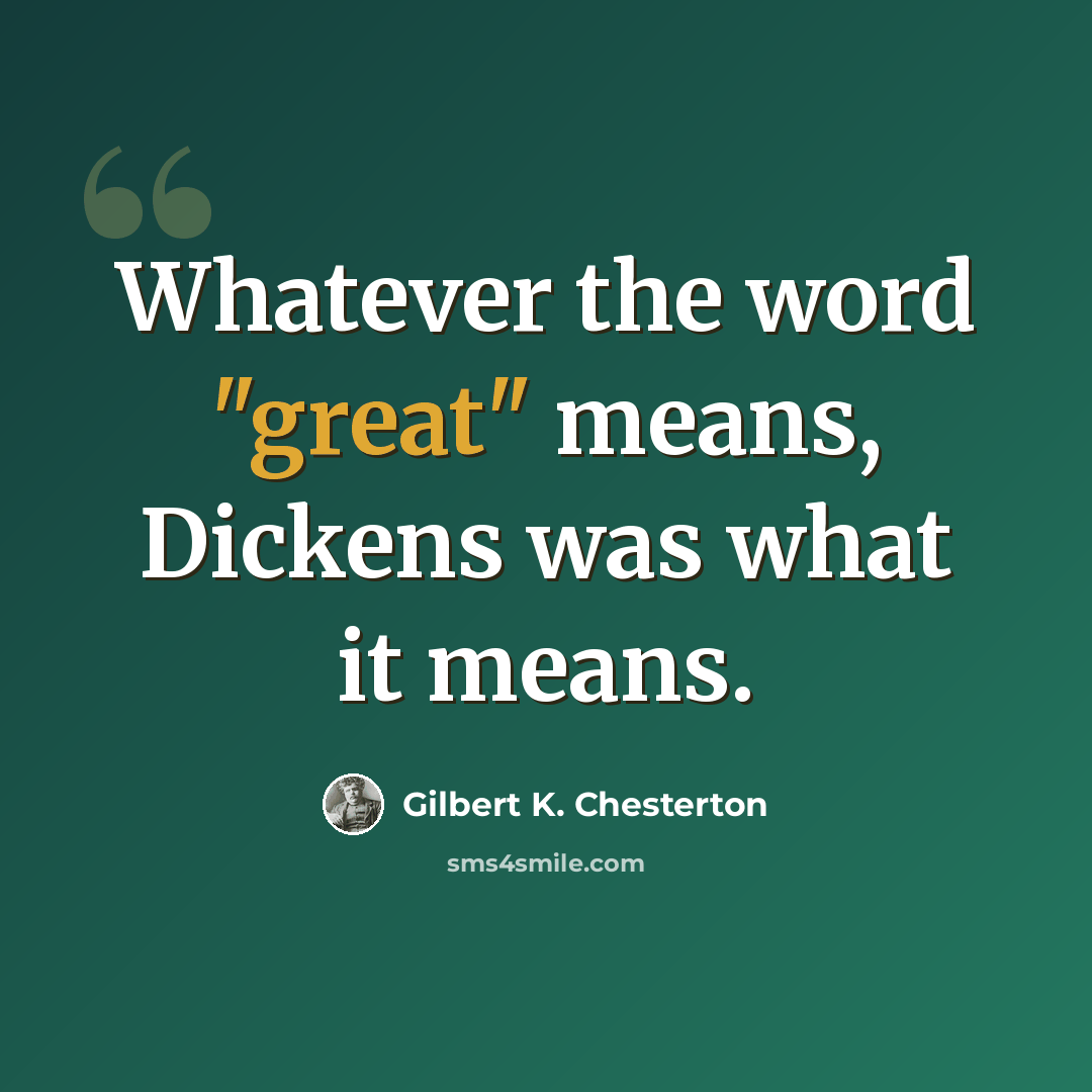 “Whatever the word "great" means, Dickens was what it means.” quote by Gilbert K. Chesterton