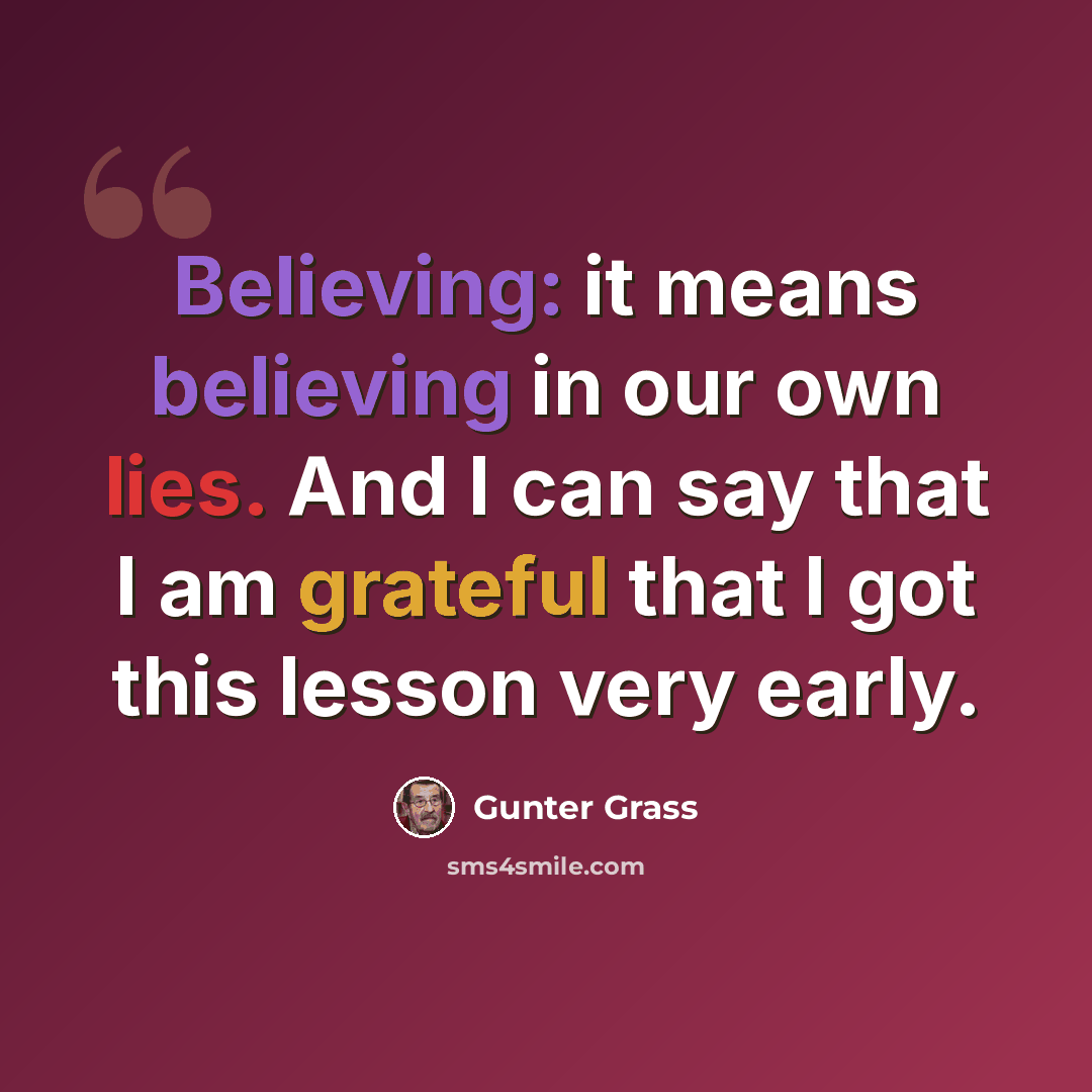 “Believing: it means believing in our own lies. And I can say that I am grateful that I got this lesson very early.” quote by Gunter Grass