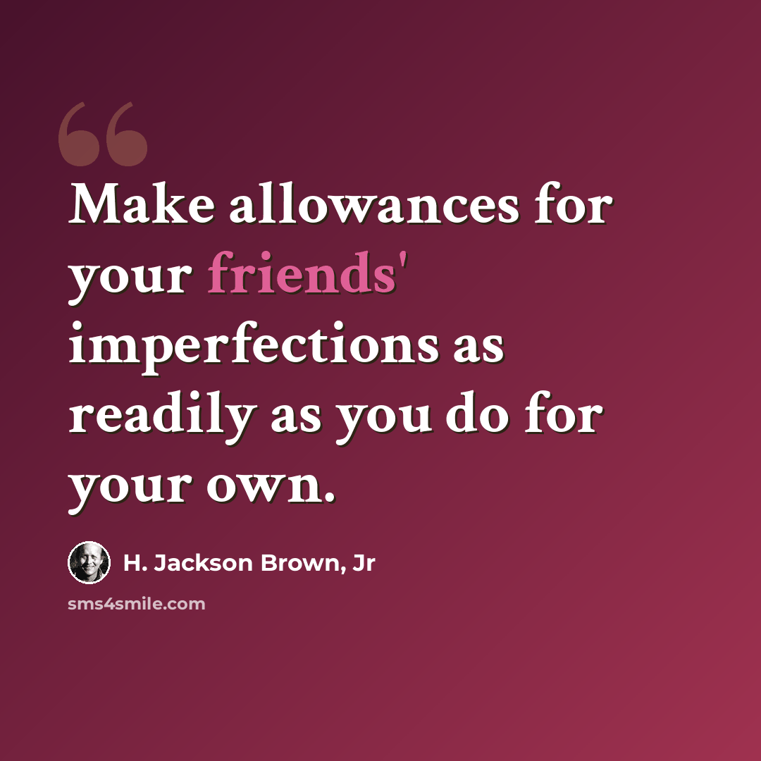 “Make allowances for your friends' imperfections as readily as you do for your own.” quote by H. Jackson Brown, Jr