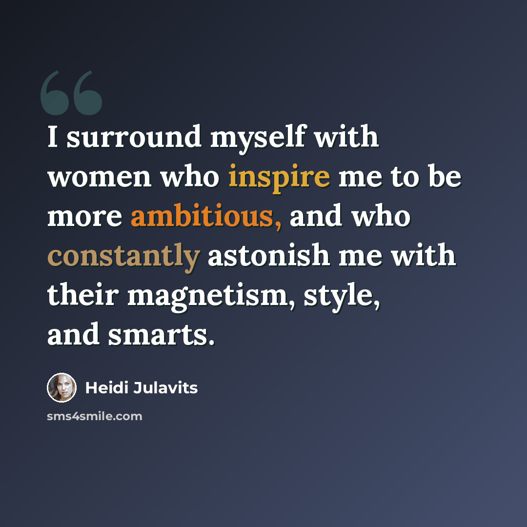 “I surround myself with women who inspire me to be more ambitious, and who constantly astonish me with their magnetism, style, and smarts.” quote by Heidi Julavits