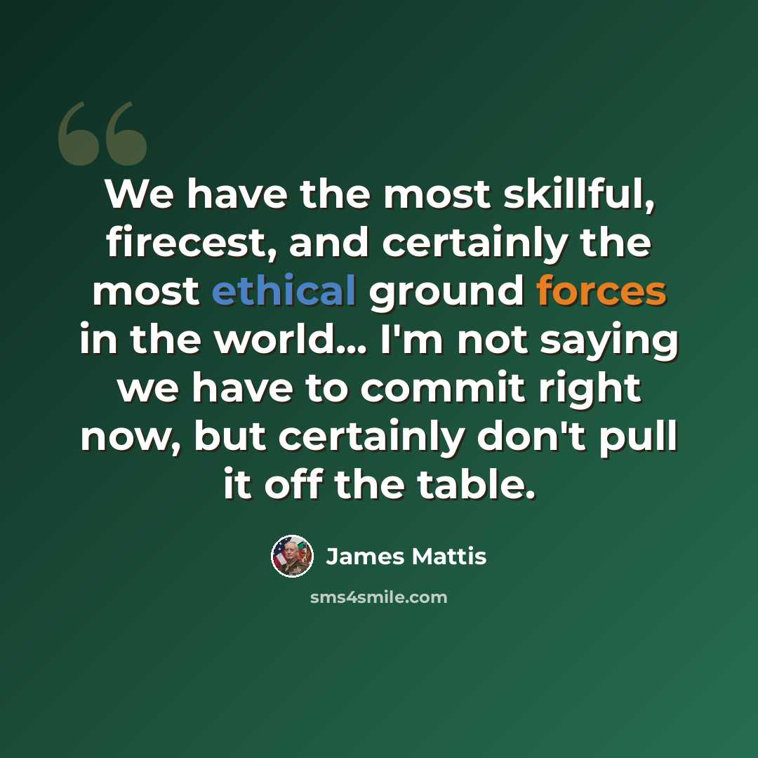 “We have the most skillful, firecest, and certainly the most ethical ground forces in the world... I'm not saying we have to commit right now, but certainly don't pull it off the table.” quote by James Mattis