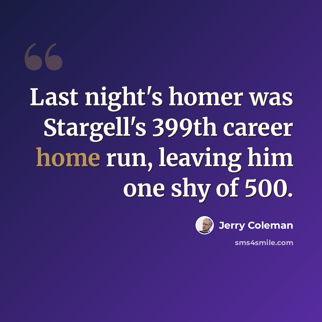 “Last night's homer was Stargell's 399th career home run, leaving him one shy of 500.” quote by Jerry Coleman