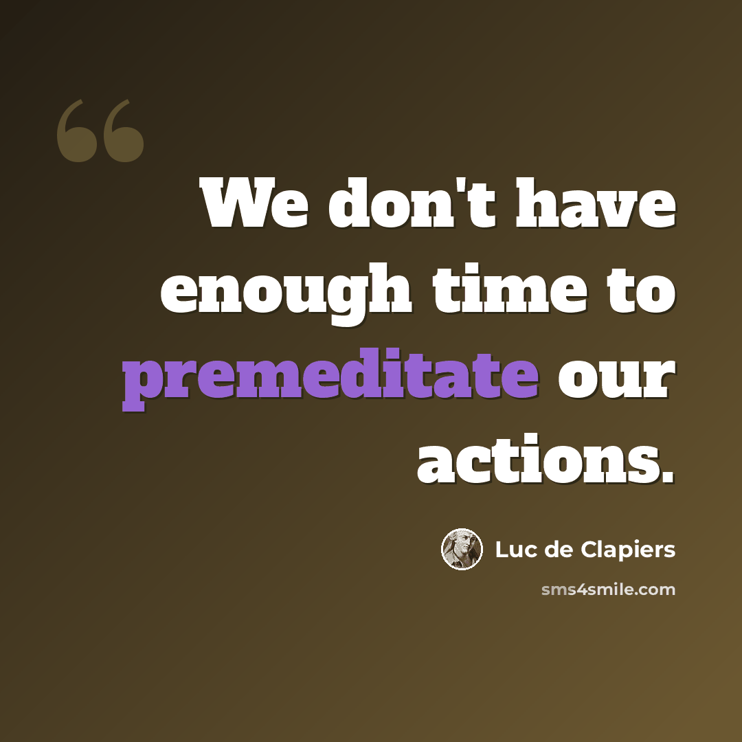 “We don't have enough time to premeditate our actions.” quote by Luc de Clapiers