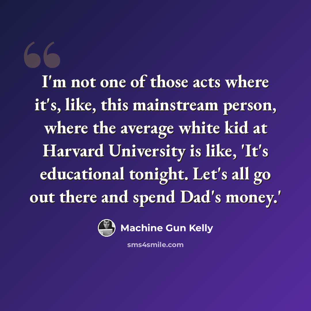“I'm not one of those acts where it's, like, this mainstream person, where the average white kid at Harvard University is like, 'It's educational tonight. Let's all go out there and spend Dad's money.'” quote by Machine Gun Kelly