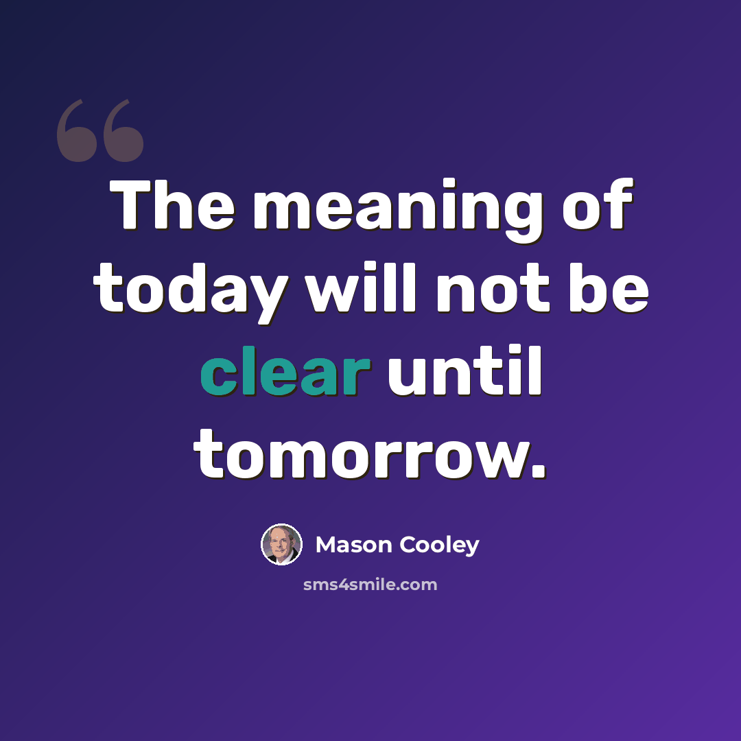 “The meaning of today will not be clear until tomorrow.” quote by Mason Cooley