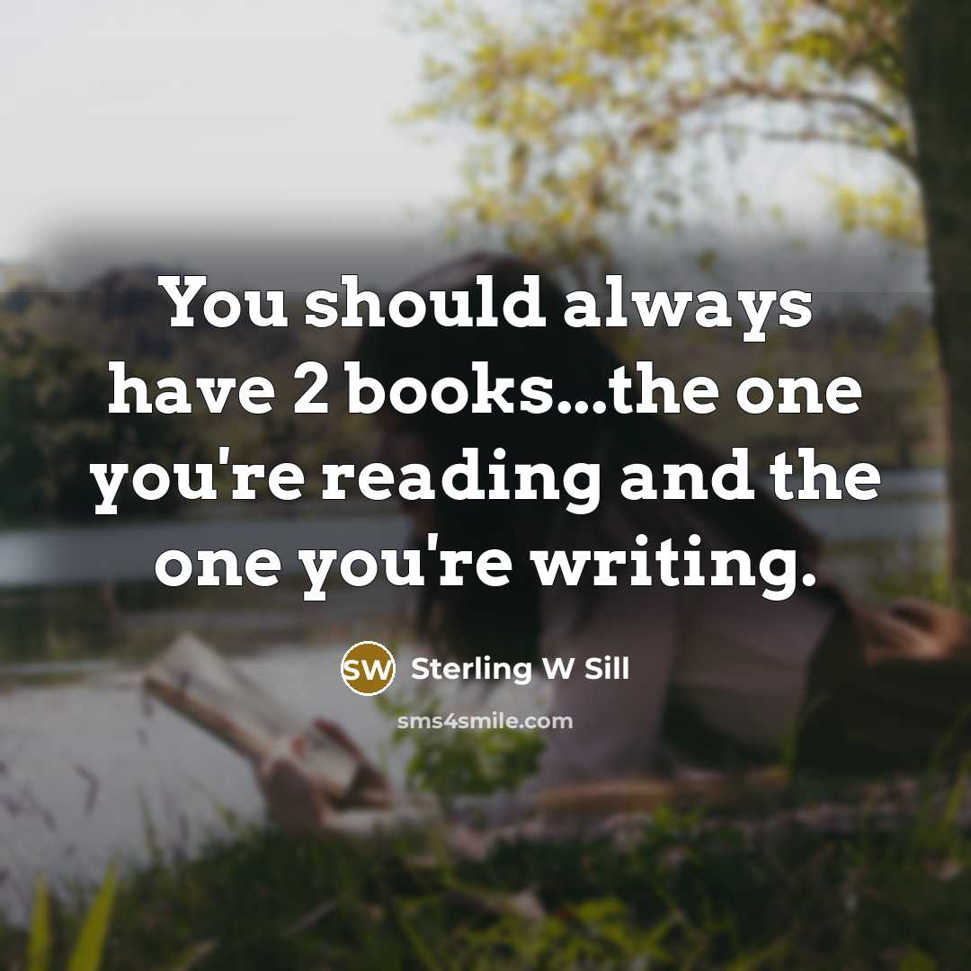 “You should always have 2 books...the one you're reading and the one you're writing.” quote by Sterling W Sill