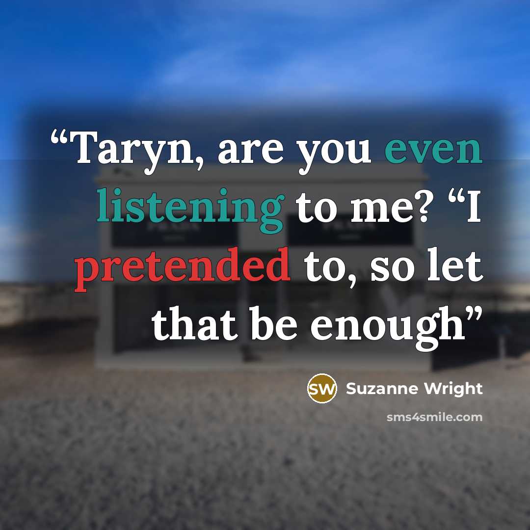 “Taryn, are you even listening to me? “I pretended to, so let that be enough” quote by Suzanne Wright