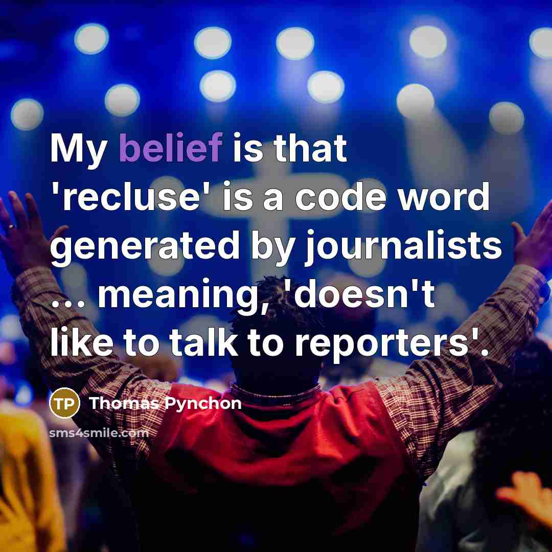 “My belief is that 'recluse' is a code word generated by journalists ... meaning, 'doesn't like to talk to reporters'.” quote by Thomas Pynchon