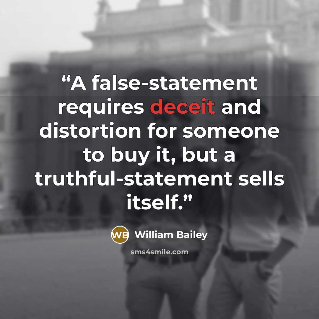 “A false-statement requires deceit and distortion for someone to buy it, but a truthful-statement sells itself.” quote by William Bailey