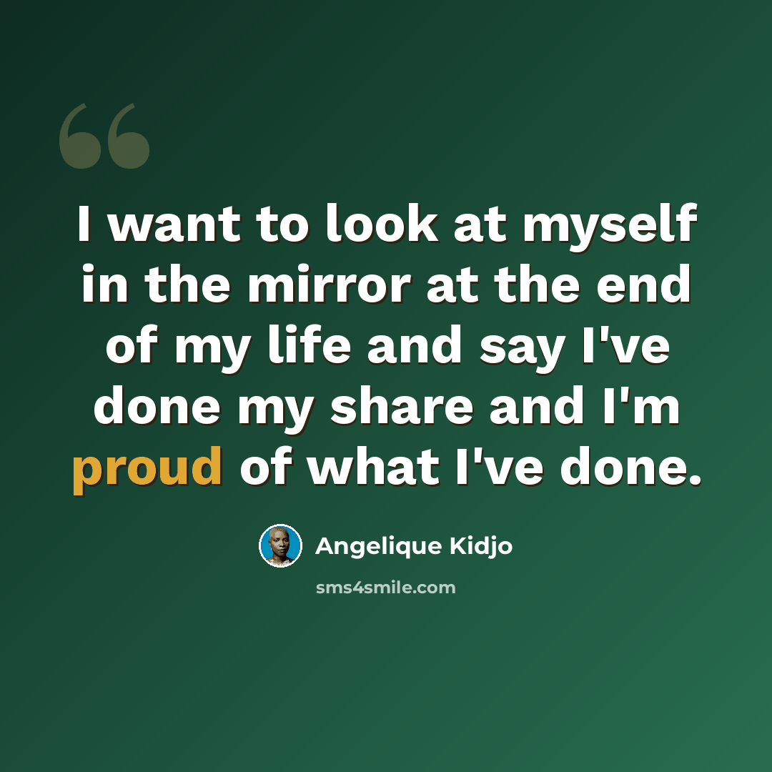 “I want to look at myself in the mirror at the end of my life and say I've done my share and I'm proud of what I've done.” quote by Angelique Kidjo