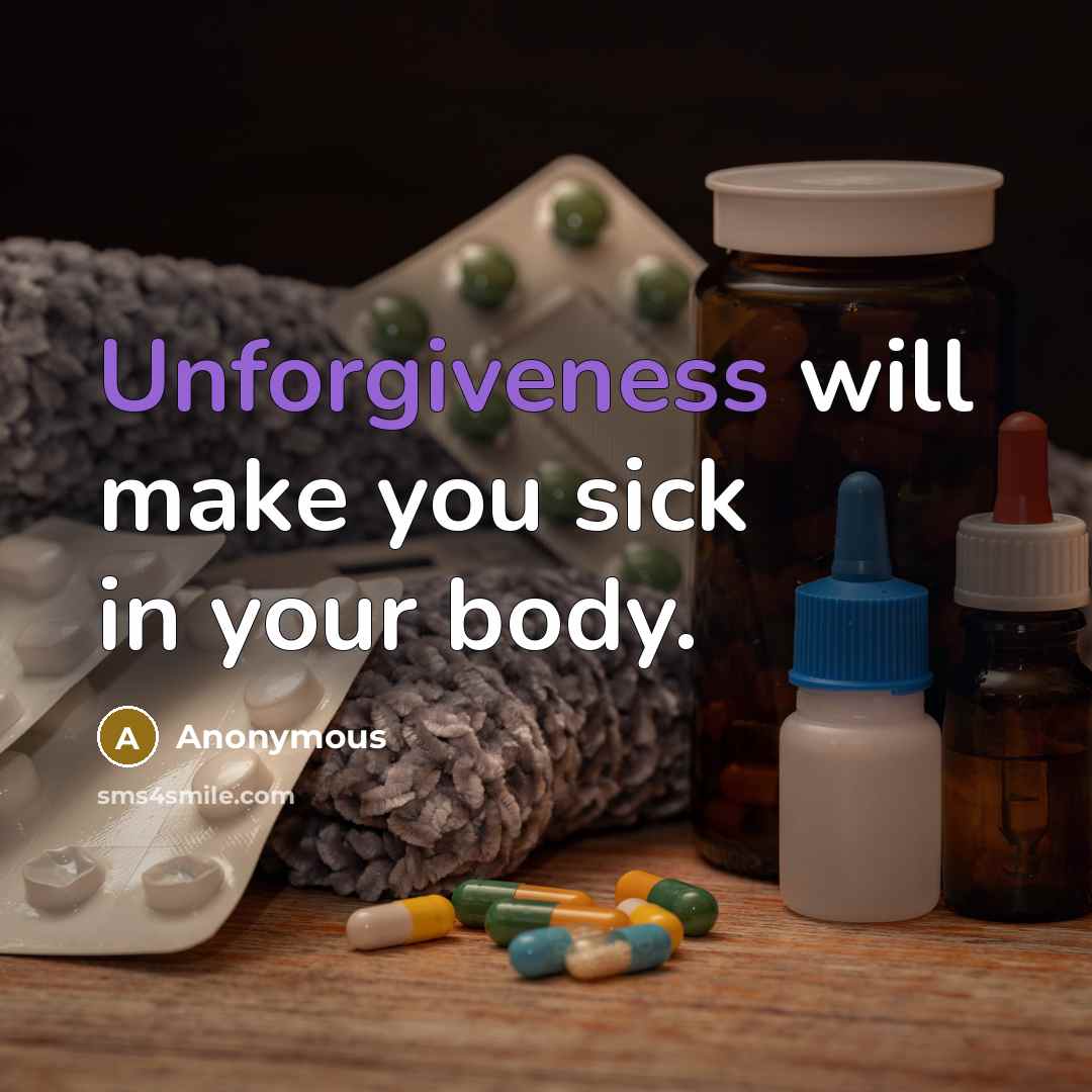 “Unforgiveness will make you sick in your body.” quote by Anonymous