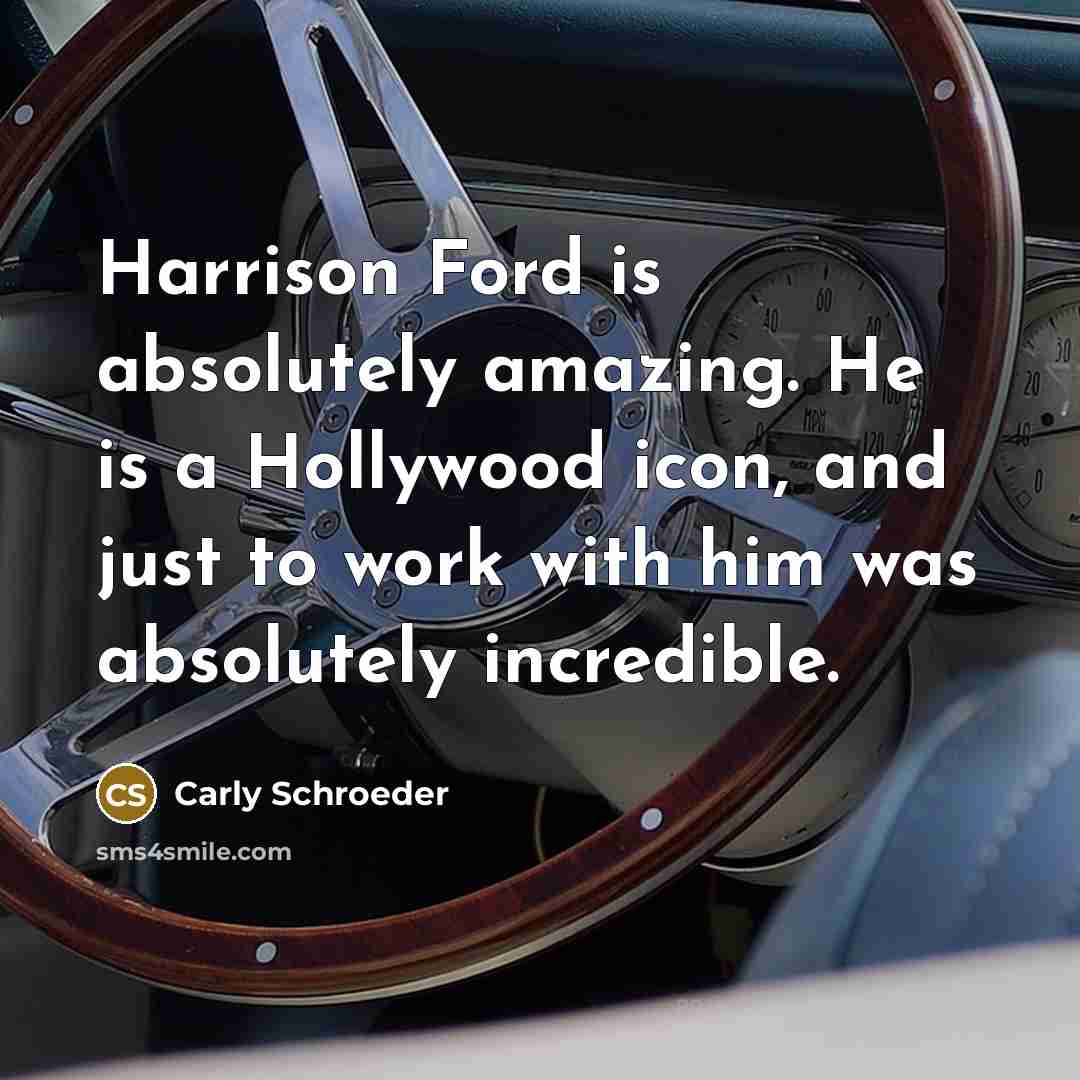 “Harrison Ford is absolutely amazing. He is a Hollywood icon, and just to work with him was absolutely incredible.” quote by Carly Schroeder