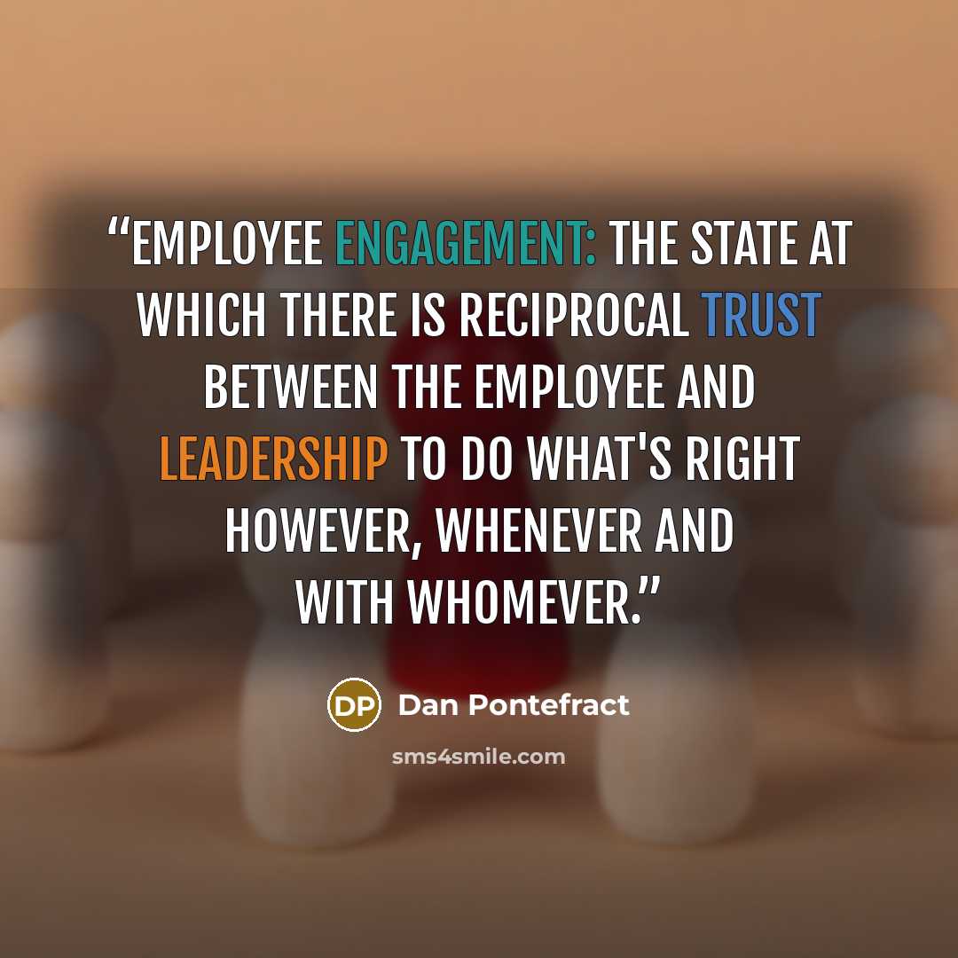 “Employee Engagement: The state at which there is reciprocal trust between the employee and leadership to do what's right however, whenever and with whomever.” quote by Dan Pontefract