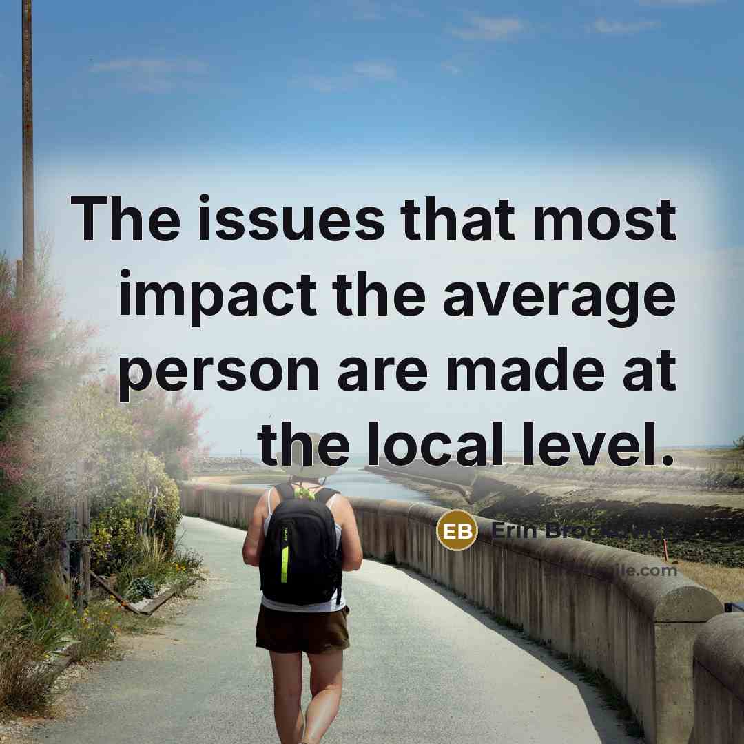 “The issues that most impact the average person are made at the local level.” quote by Erin Brockovich