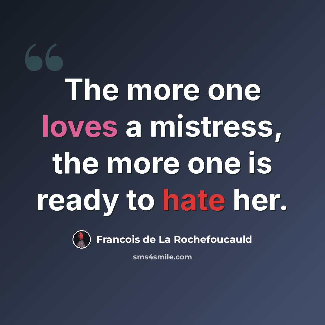 “The more one loves a mistress, the more one is ready to hate her.” quote by Francois de La Rochefoucauld