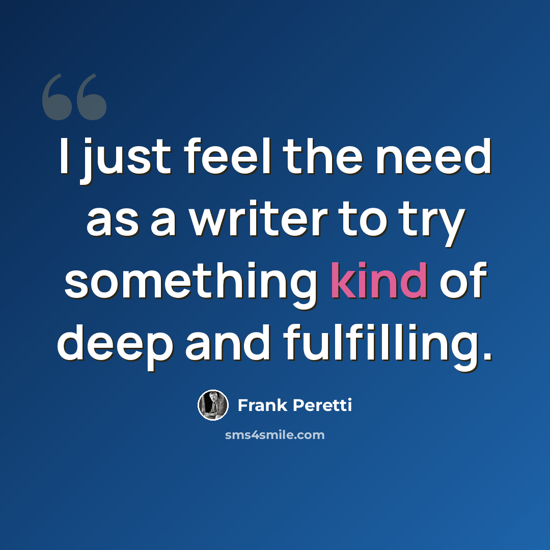 “I just feel the need as a writer to try something kind of deep and fulfilling.” quote by Frank Peretti