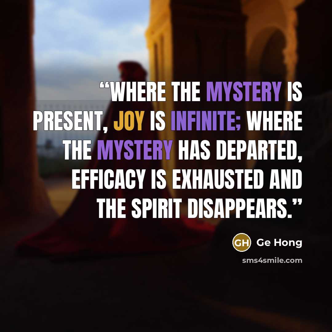 “Where the Mystery is present, joy is infinite; where the Mystery has departed, efficacy is exhausted and the spirit disappears.” quote by Ge Hong
