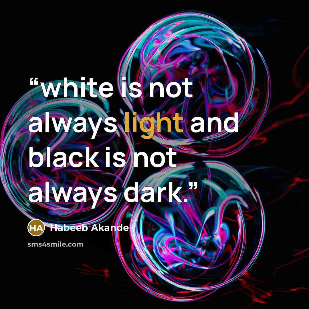 “white is not always light and black is not always dark.” quote by Habeeb Akande
